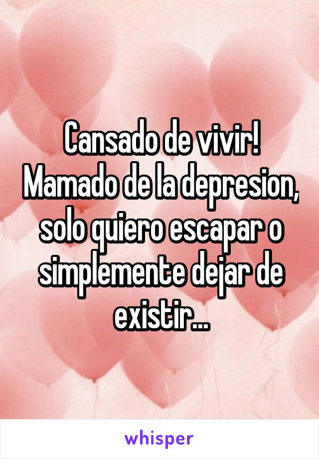 Cansado de vivir! Mamado de la depresion, solo quiero escapar o simplemente dejar de existir...