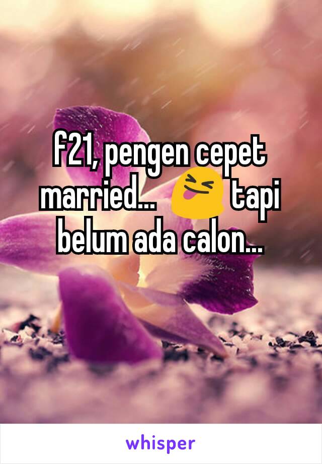 f21, pengen cepet married...  😝 tapi belum ada calon...