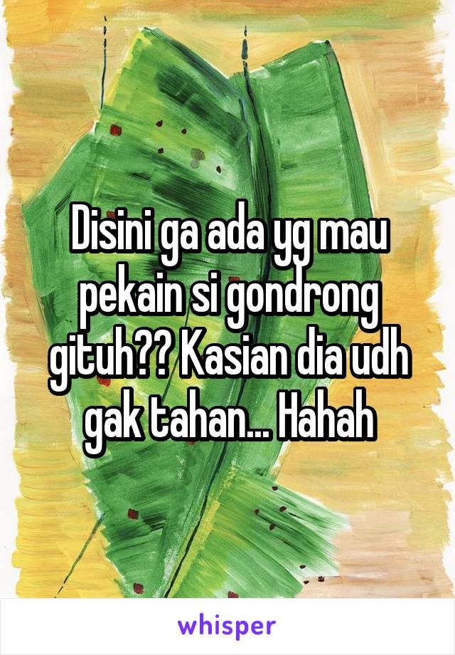 Disini ga ada yg mau pekain si gondrong gituh?? Kasian dia udh gak tahan... Hahah