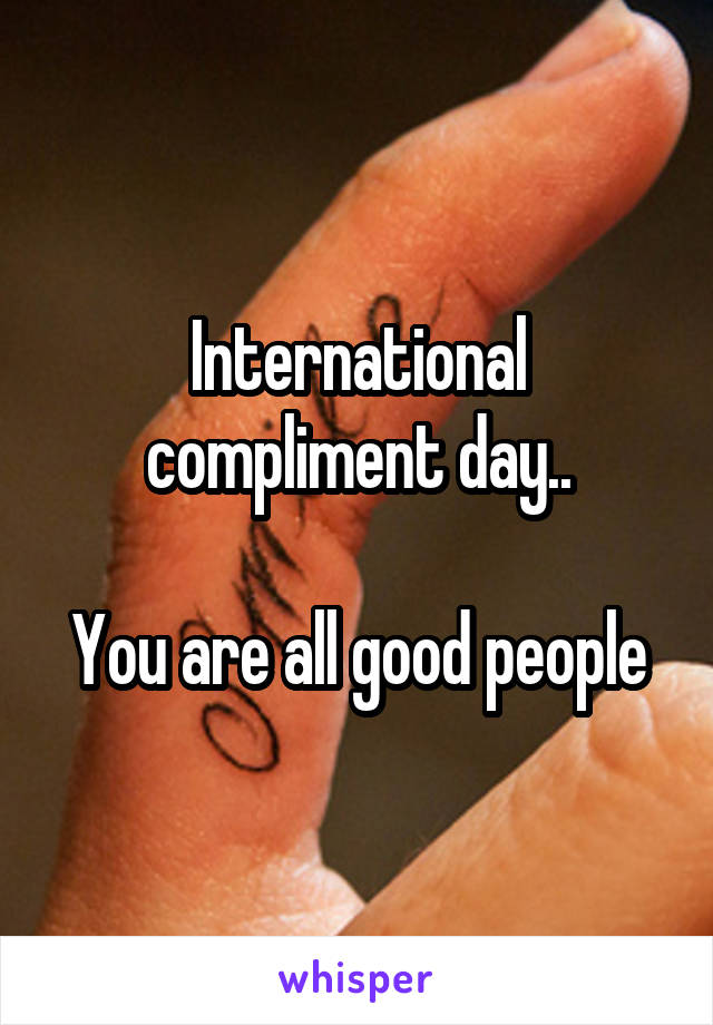 International compliment day..

You are all good people