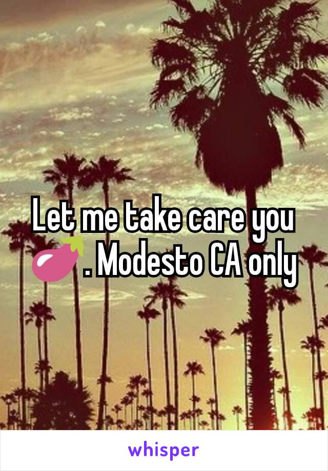 Let me take care you🍆. Modesto CA only