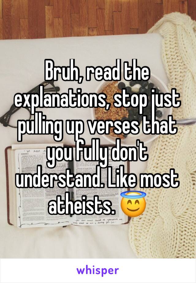 Bruh, read the explanations, stop just pulling up verses that you fully don't understand. Like most atheists. 😇