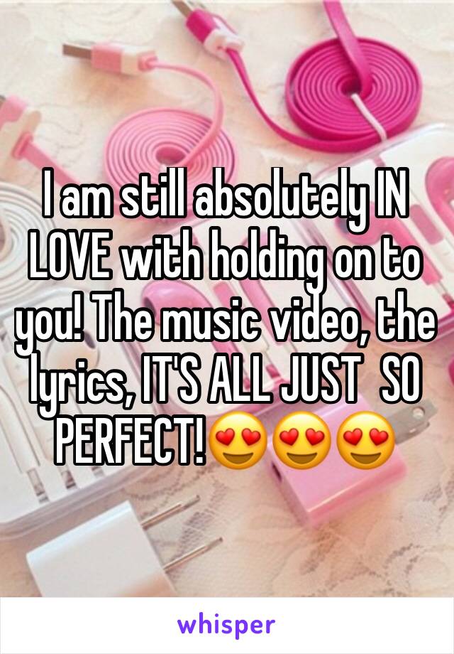 I am still absolutely IN LOVE with holding on to you! The music video, the lyrics, IT'S ALL JUST  SO PERFECT!😍😍😍