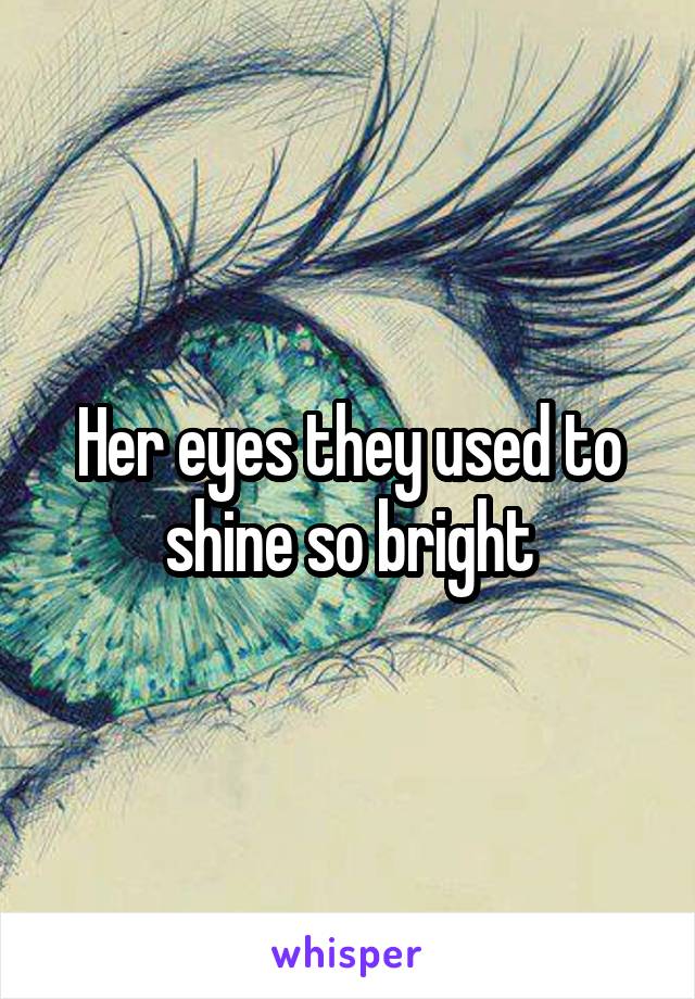 Her eyes they used to shine so bright