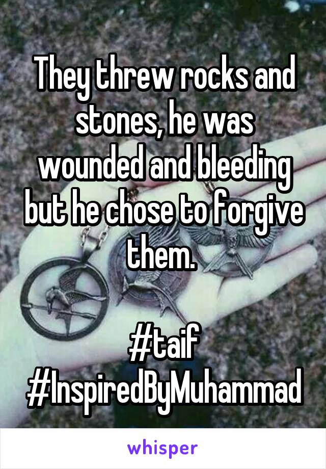 They threw rocks and stones, he was wounded and bleeding but he chose to forgive them. 

#taif
#InspiredByMuhammad