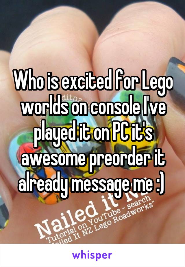 Who is excited for Lego worlds on console I've played it on PC it's awesome preorder it already message me :) 