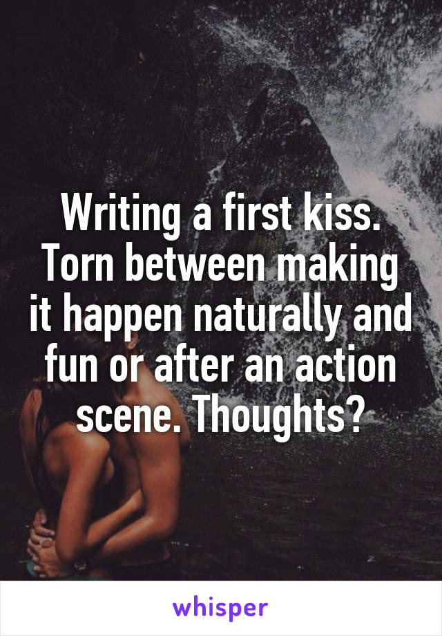 Writing a first kiss. Torn between making it happen naturally and fun or after an action scene. Thoughts?