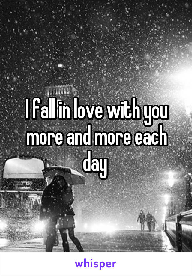 I fall in love with you more and more each day 