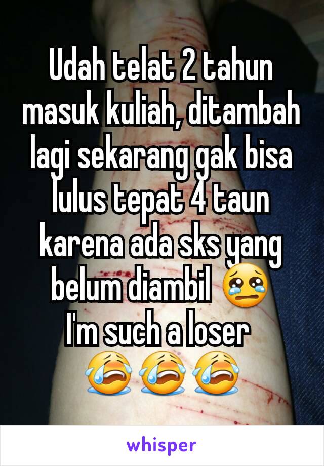 Udah telat 2 tahun masuk kuliah, ditambah lagi sekarang gak bisa lulus tepat 4 taun karena ada sks yang belum diambil 😢
I'm such a loser 
😭😭😭