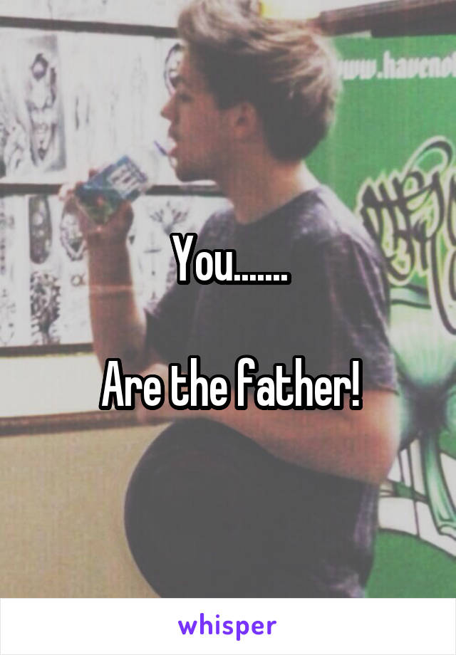 You.......

Are the father!