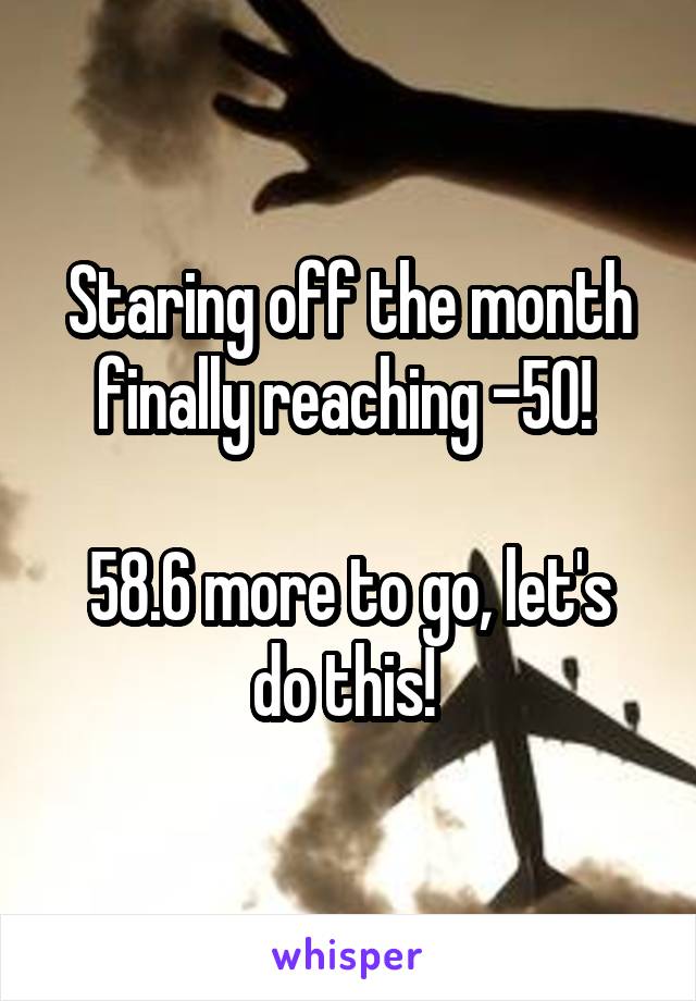 Staring off the month finally reaching -50! 

58.6 more to go, let's do this! 