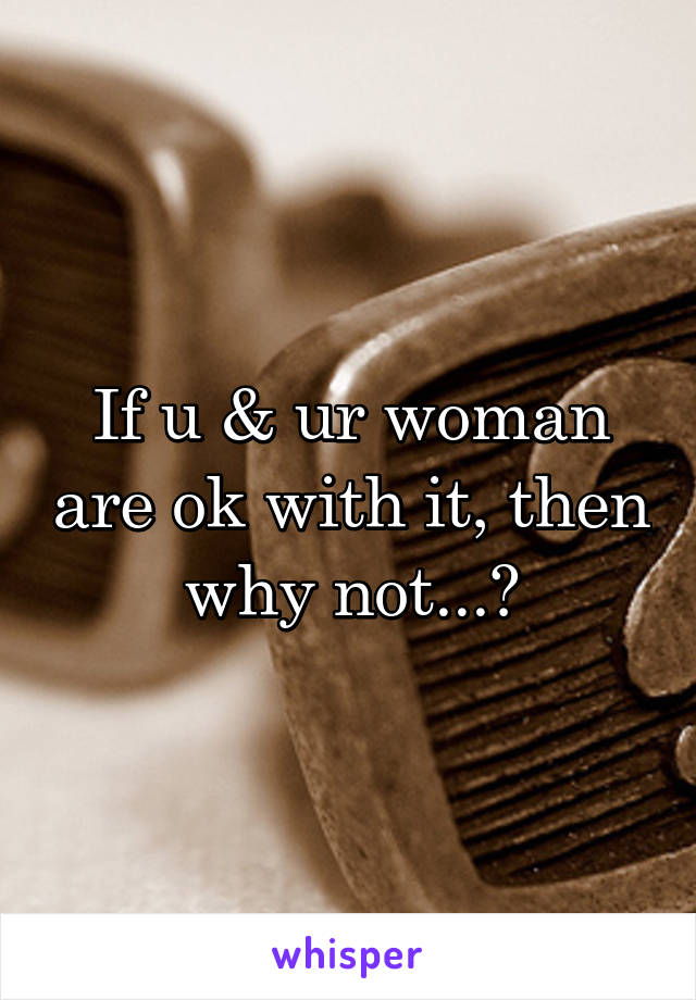 If u & ur woman are ok with it, then why not...?