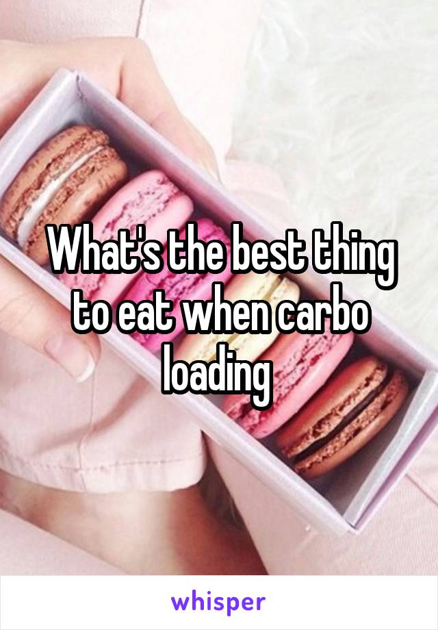 What's the best thing to eat when carbo loading 