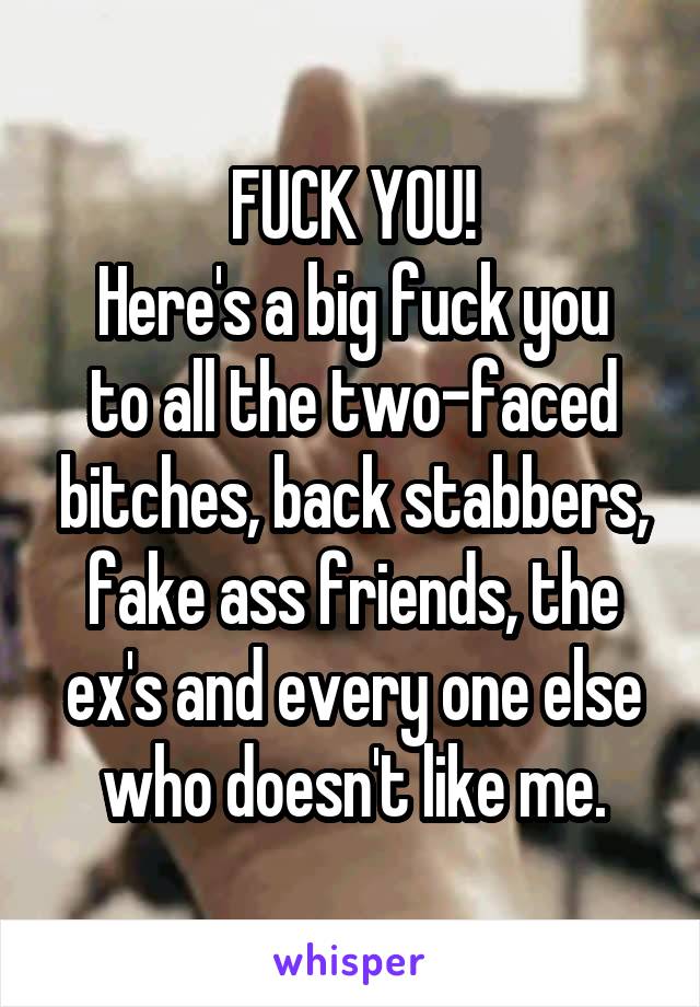 FUCK YOU!
Here's a big fuck you to all the two-faced bitches, back stabbers, fake ass friends, the ex's and every one else who doesn't like me.