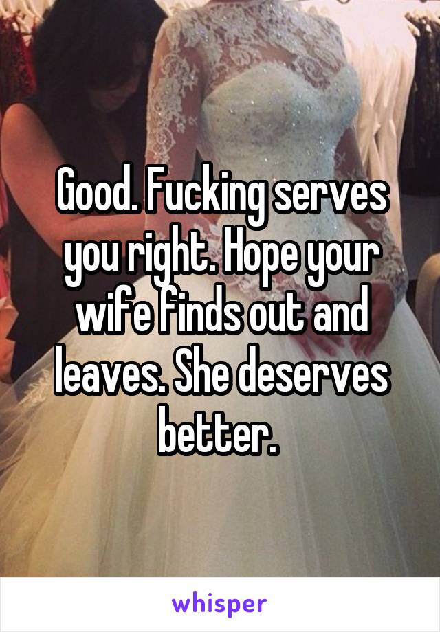 Good. Fucking serves you right. Hope your wife finds out and leaves. She deserves better. 