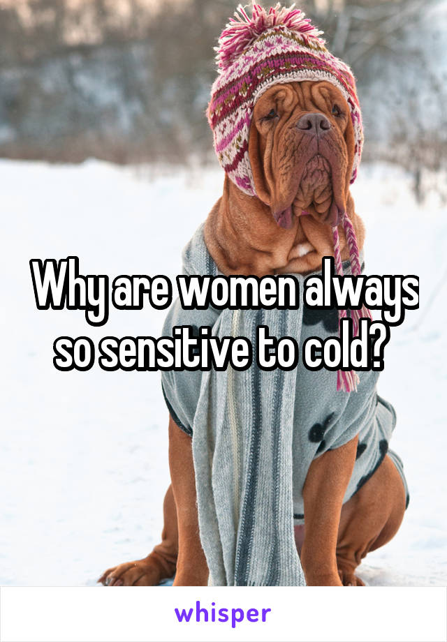 Why are women always so sensitive to cold? 