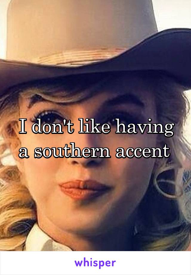 I don't like having a southern accent 