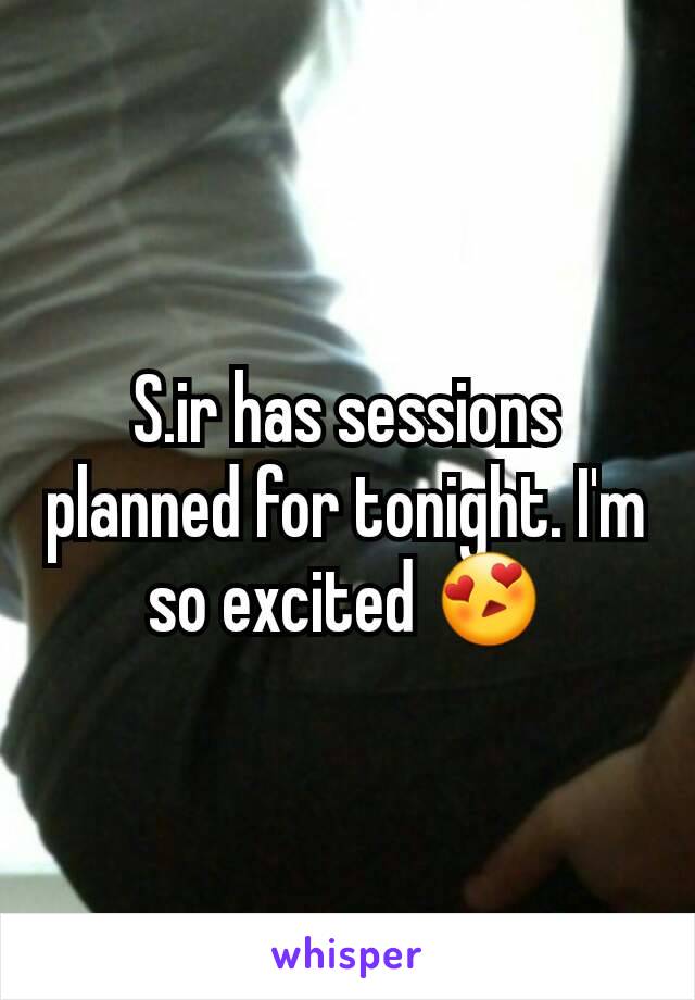 S.ir has sessions planned for tonight. I'm so excited 😍