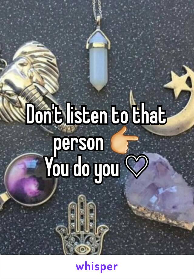 Don't listen to that person 👉
You do you ♡