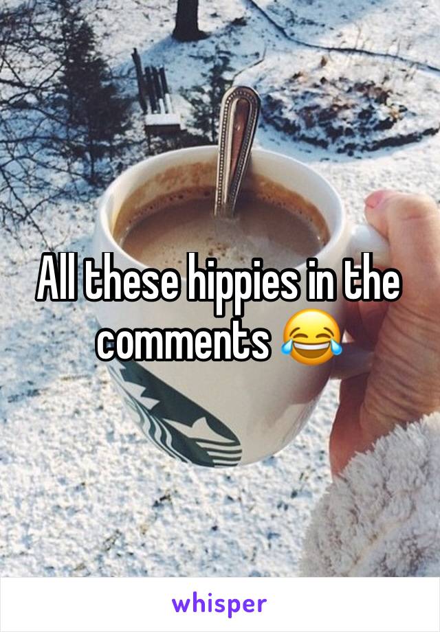 All these hippies in the comments 😂