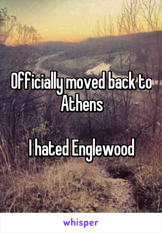 Officially moved back to Athens

I hated Englewood