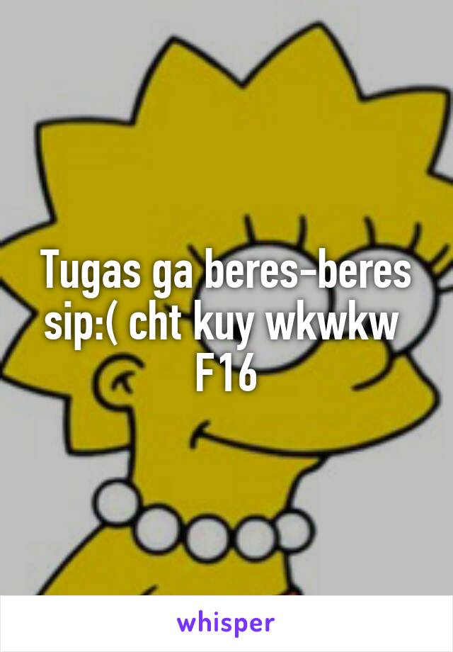 Tugas ga beres-beres sip:( cht kuy wkwkw 
F16