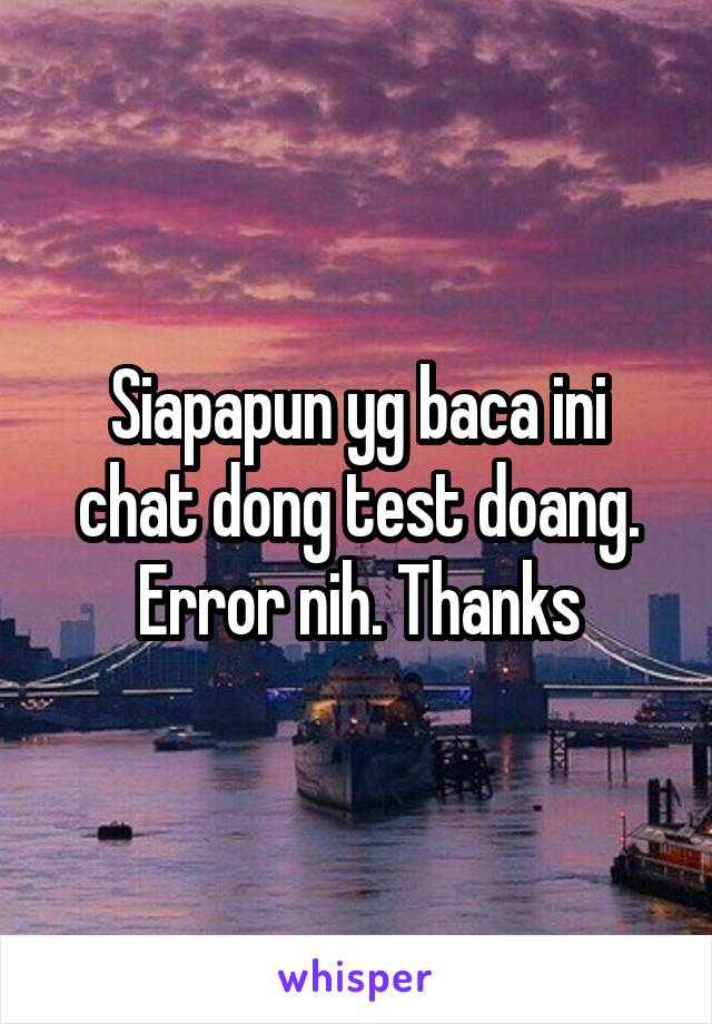 Siapapun yg baca ini chat dong test doang. Error nih. Thanks