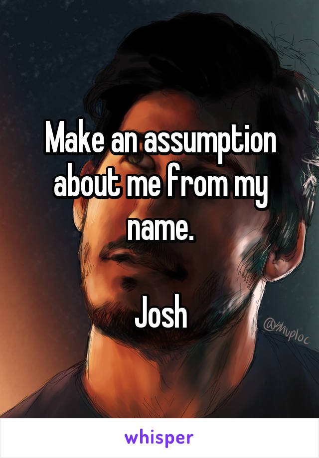 Make an assumption about me from my name.

Josh