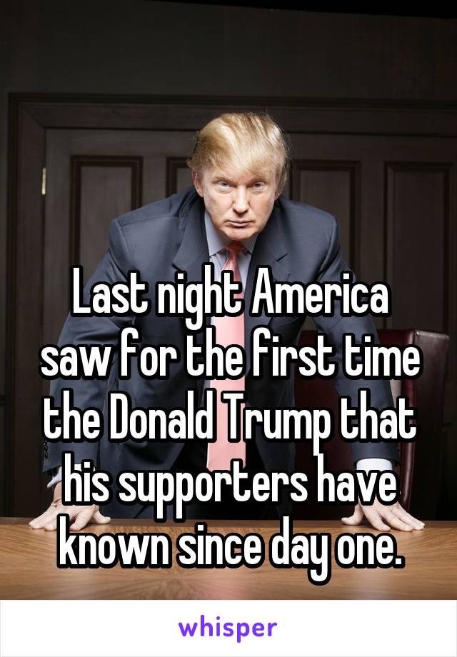 


Last night America saw for the first time the Donald Trump that his supporters have known since day one.