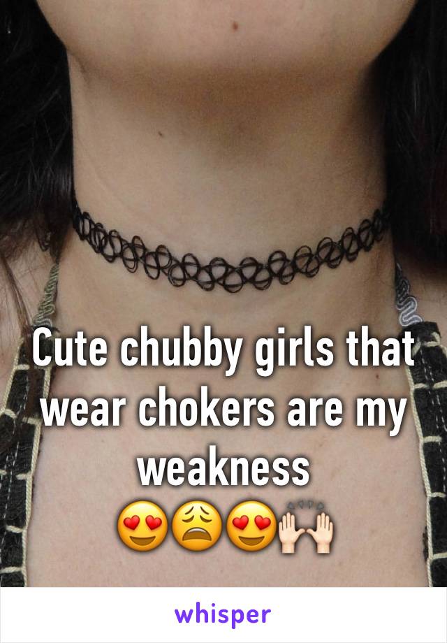 Cute chubby girls that wear chokers are my weakness 
😍😩😍🙌🏻