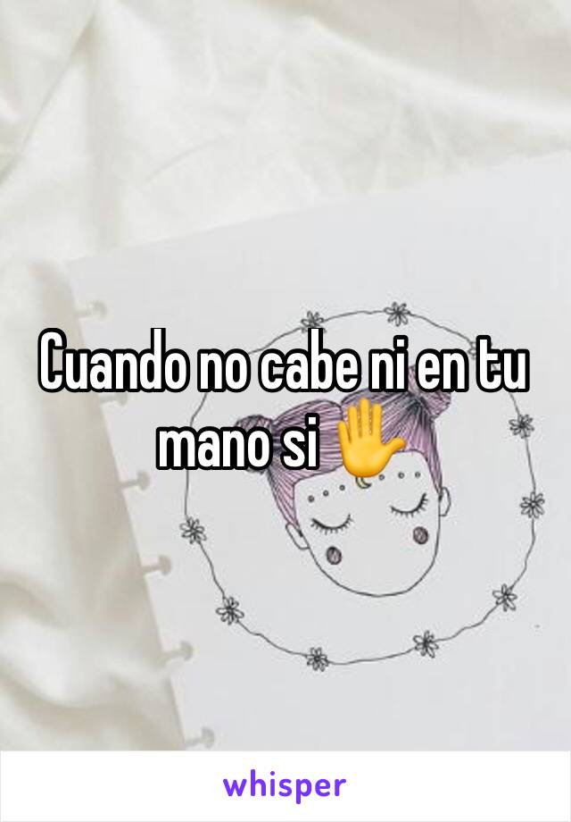 Cuando no cabe ni en tu mano si ✋️