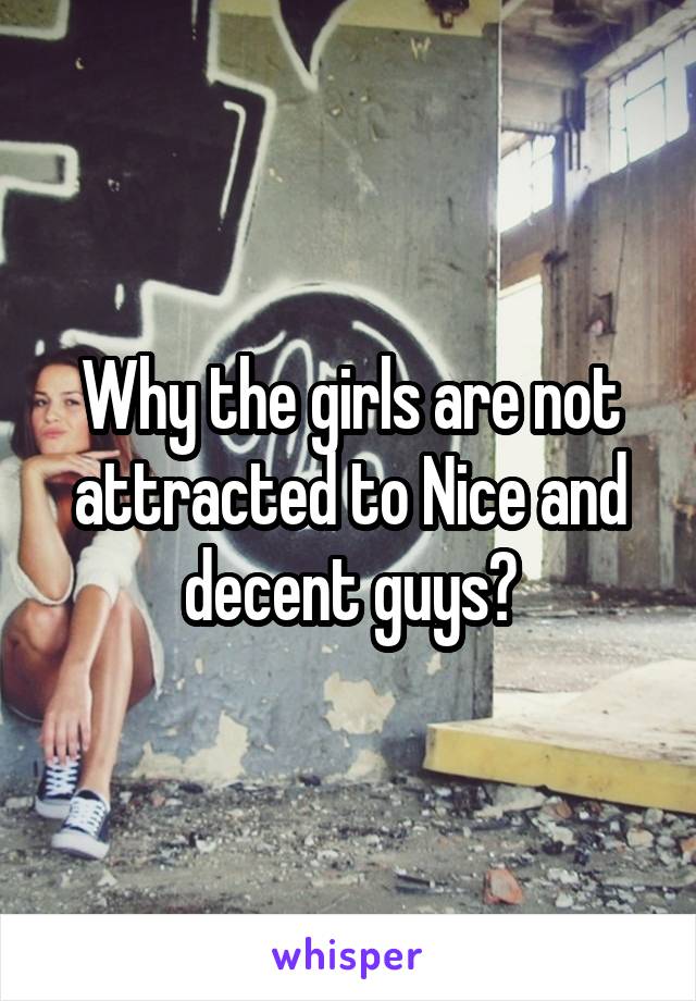 Why the girls are not attracted to Nice and decent guys?