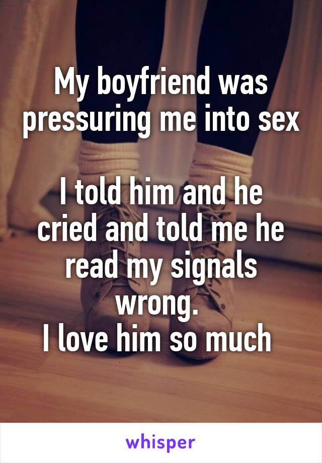 My boyfriend was pressuring me into sex

I told him and he cried and told me he read my signals wrong. 
I love him so much 
