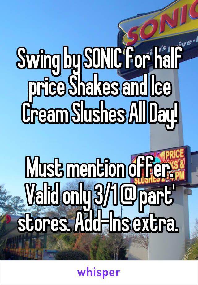 Swing by SONIC for half price Shakes and Ice Cream Slushes All Day!

Must mention offer. Valid only 3/1 @ part' stores. Add-Ins extra. 