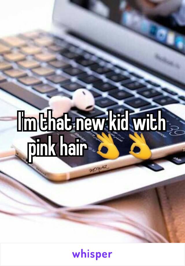 I'm that new kid with pink hair 👌👌