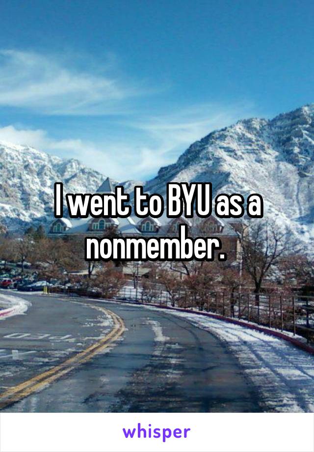 I went to BYU as a nonmember. 