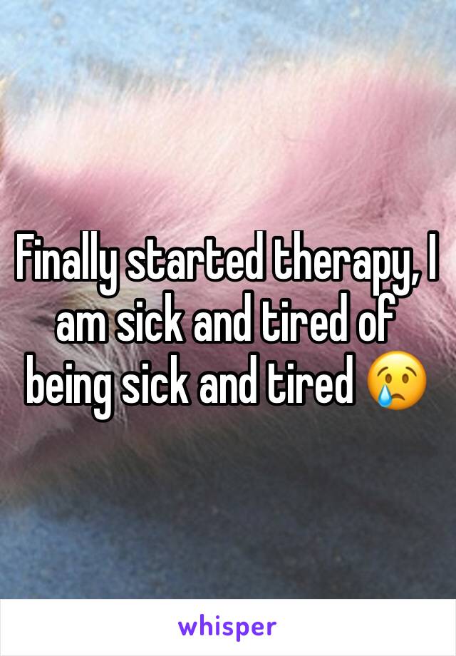 Finally started therapy, I am sick and tired of being sick and tired 😢