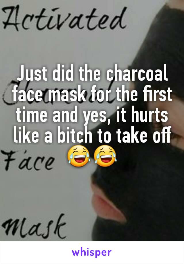 Just did the charcoal face mask for the first time and yes, it hurts like a bitch to take off 😂😂