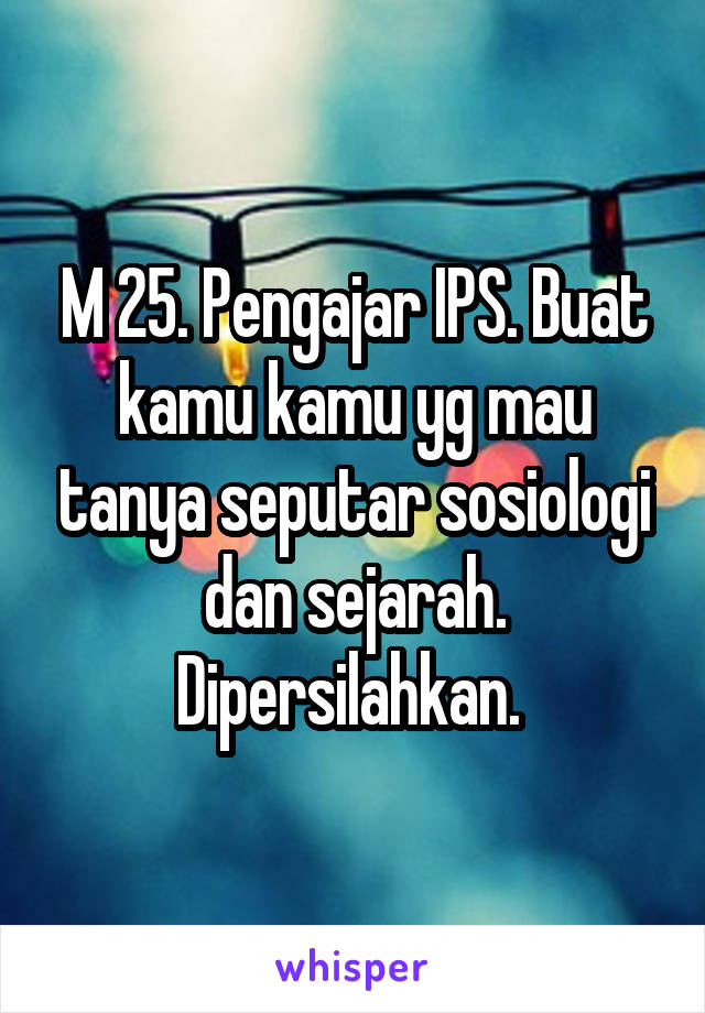 M 25. Pengajar IPS. Buat kamu kamu yg mau tanya seputar sosiologi dan sejarah. Dipersilahkan. 