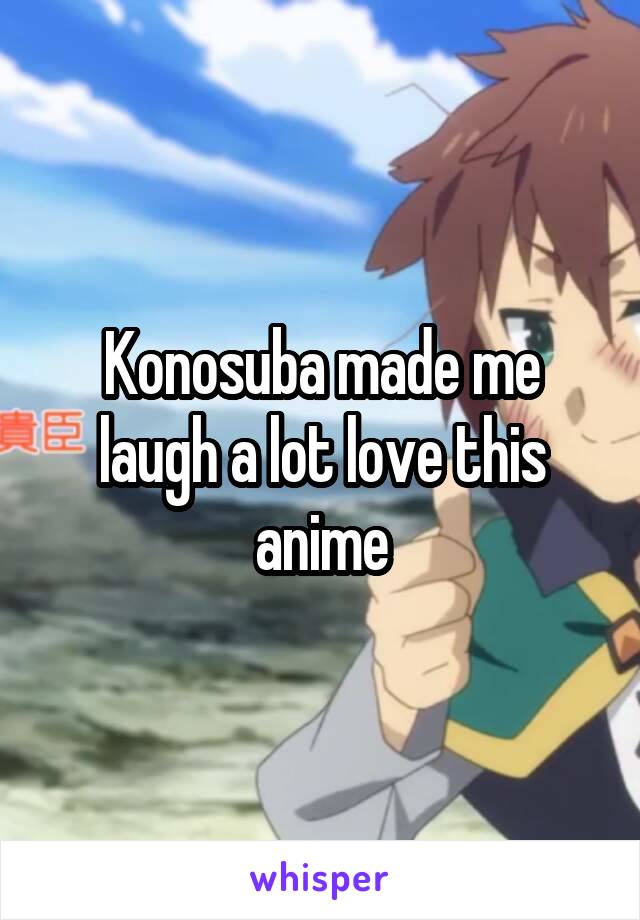 Konosuba made me laugh a lot love this anime