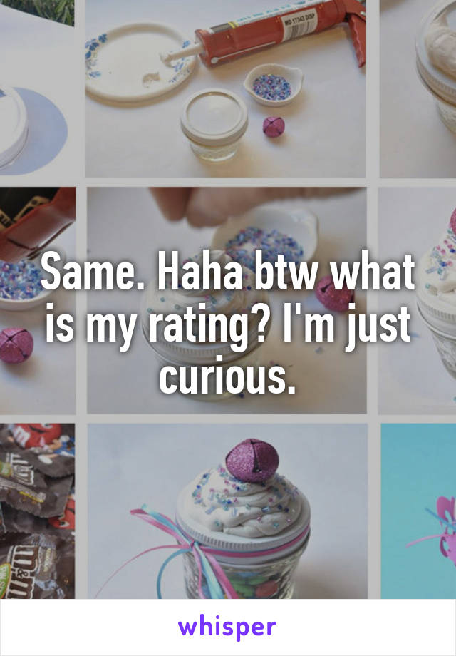 Same. Haha btw what is my rating? I'm just curious.