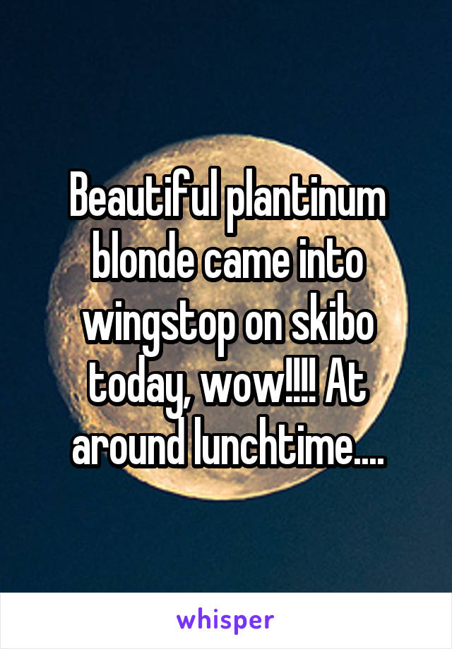 Beautiful plantinum blonde came into wingstop on skibo today, wow!!!! At around lunchtime....