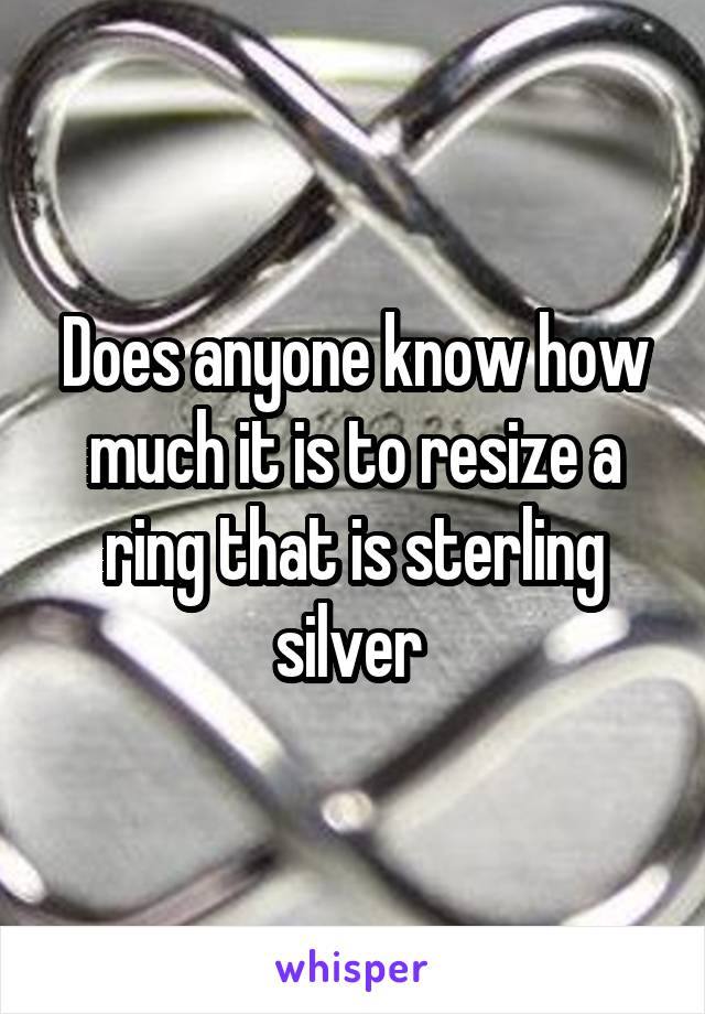 Does anyone know how much it is to resize a ring that is sterling silver 