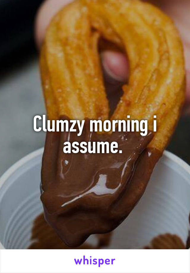 Clumzy morning i assume. 