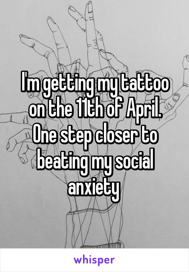 I'm getting my tattoo on the 11th of April.
One step closer to beating my social anxiety 