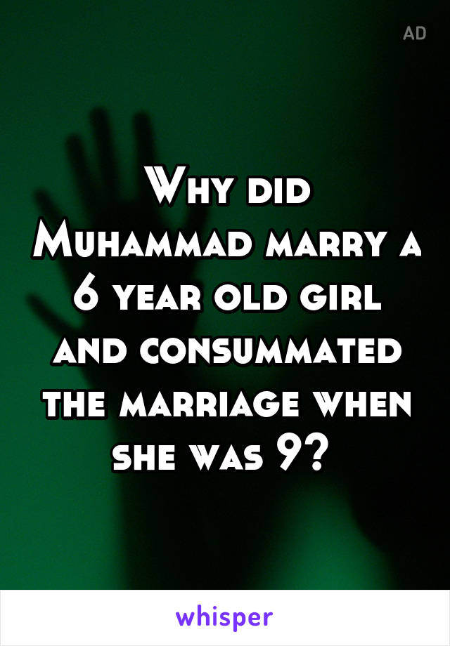 Why did Muhammad marry a 6 year old girl and consummated the marriage when she was 9? 