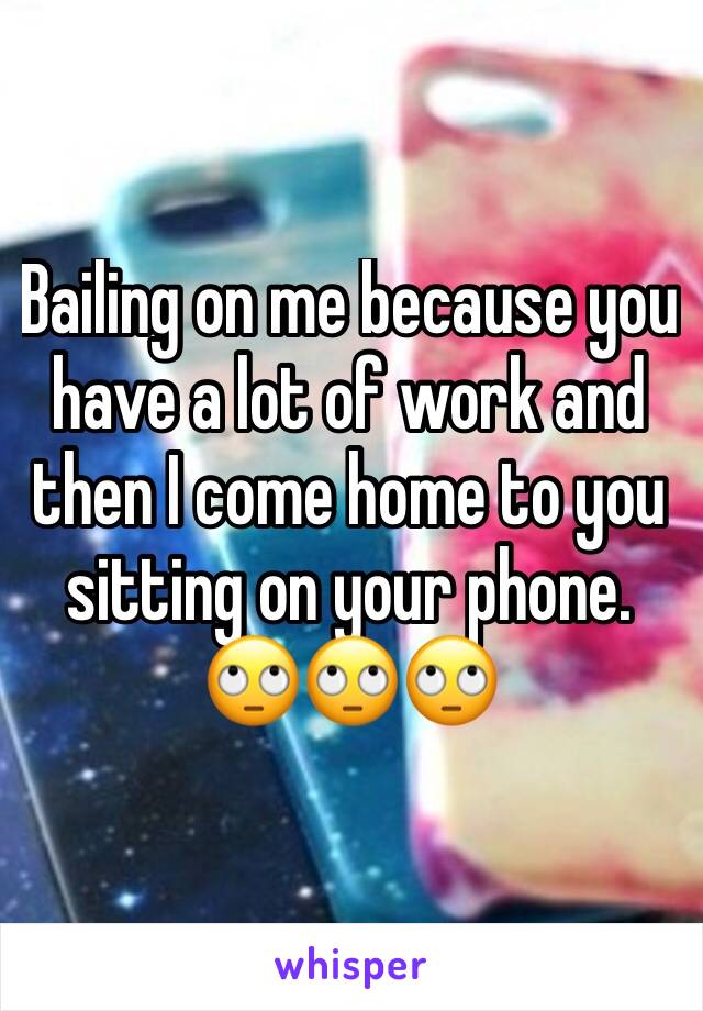 Bailing on me because you have a lot of work and then I come home to you sitting on your phone. 🙄🙄🙄