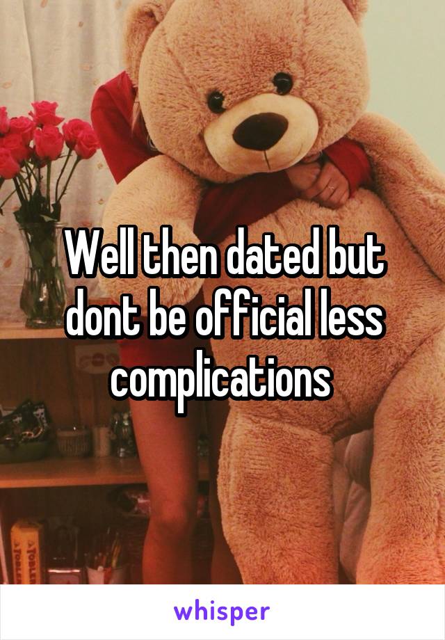 Well then dated but dont be official less complications 