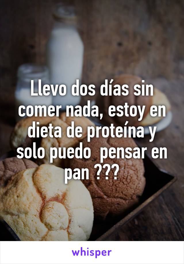 Llevo dos días sin comer nada, estoy en dieta de proteína y solo puedo  pensar en pan 😭😭😭