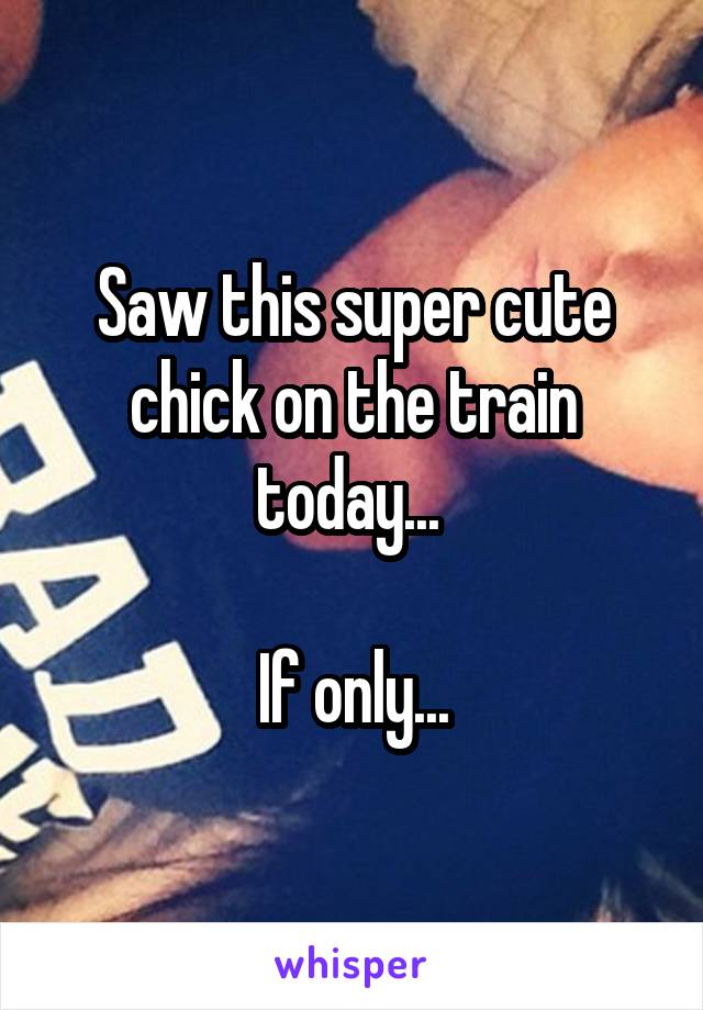 Saw this super cute chick on the train today... 

If only...